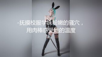 -抚摸校服学妹粉嫩的骚穴，用肉棒感受她的温度