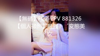 【無碼】FC2-PPV 881326 【個人撮影】最強ド変態美女