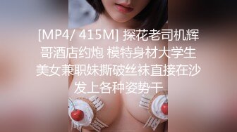 [MP4/ 415M] 探花老司机辉哥酒店约炮 模特身材大学生美女兼职妹撕破丝袜直接在沙发上各种姿势干