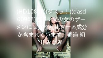 (HD1080P)(ダスッ！)(dasd00963)巨チン美少女のザーメンには強淫乱化させる成分が含まれています。廻道 初川みなみ