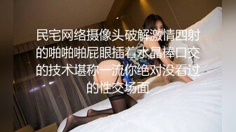 民宅网络摄像头破解激情四射的啪啪啪屁眼插着水晶棒口交的技术堪称一流你绝对没看过的性交场面