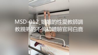 MSD-012_姐姐的性愛教師調教親弟的不倫初體驗官网白鹿