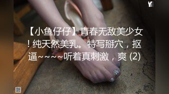 【小鱼仔仔】青春无敌美少女! 纯天然美乳。特写掰穴，抠逼~~~~听着真刺激，爽 (2)