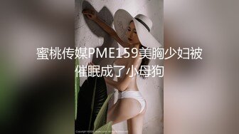 蜜桃传媒PME159美胸少妇被催眠成了小母狗