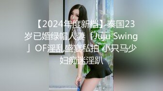 ✨【2024年度新档】泰国23岁已婚绿帽人妻「Juju Swing」OF淫乱盛宴私拍 小只马少妇痴迷淫趴