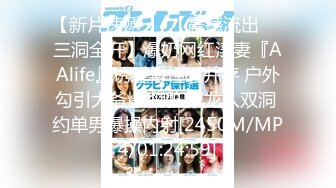 【新片速遞 】 【震撼流出❤️三洞全开】爆奶网红淫妻『AAlife』诱惑与性感并存 户外勾引大爷爆啪啪 双龙入双洞 约单男爆操内射[2450M/MP4/01:24:59]