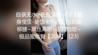 自录无水~长腿柳腰~P2【健身宝贝-瑜伽老师吖】包长腿柳腰~黑丝高跟~道具自慰~极品蜜桃臀【26V】  (23)