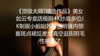 《顶级大师?精选作品》美女如云专卖店极限4K抄底多位JK制服小姐姐各种透明骚内惊喜斑点裙反差女真空逛街阴毛性感极了