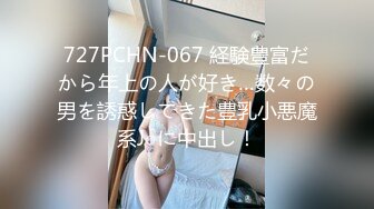 727PCHN-067 経験豊富だから年上の人が好き…数々の男を誘惑してきた豊乳小悪魔系J○に中出し！