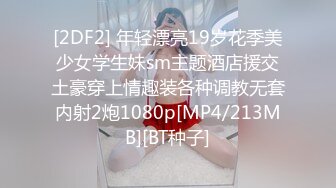 [2DF2] 年轻漂亮19岁花季美少女学生妹sm主题酒店援交土豪穿上情趣装各种调教无套内射2炮1080p[MP4/213MB][BT种子]