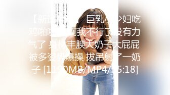 【新速片遞】 巨乳小少妇吃鸡啪啪 啊啊我不行了没有力气了 身材丰腴大奶子大屁屁 被多姿势爆操 拔吊射了一奶子 [1190MB/MP4/55:18]