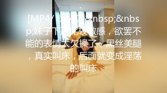 [MP4/ 1.24G]&nbsp;&nbsp;妹子下面比较敏感，欲罢不能的表情太欠操了，黑丝美腿，真实叫床，后面就变成淫荡的叫床