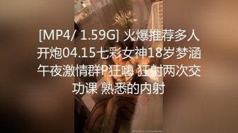 [MP4/ 1.59G] 火爆推荐多人开炮04.15七彩女神18岁梦涵午夜激情群P狂嗨 狂射两次交功课 熟悉的内射