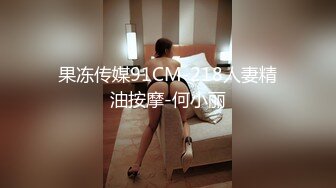 果冻传媒91CM-218人妻精油按摩-何小丽