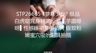 STP26665 ?萝莉少女? 极品白虎窈窕身材美少女 ▌芋圆呀呀▌性感睡裙梦中情人 极致粉嫩蜜穴吸吮阳具抽插