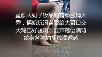 童颜大奶子极品妞露脸激情大秀，揉奶玩逼自慰给大哥口交大鸡巴好骚啊，淫声荡语满背纹身各种抽插洗澡诱惑