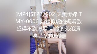 [MP4]STP27202 天美传媒 TMY-0006 如狼似虎的媽媽欲望得不到满足 可怜的弟弟遭殃了 VIP0600