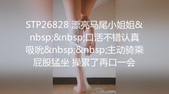 STP26828 漂亮马尾小姐姐&nbsp;&nbsp;口活不错认真吸吮&nbsp;&nbsp;主动骑乘屁股猛坐 操累了再口一会