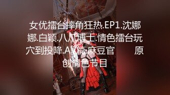 女优擂台摔角狂热.EP1.沈娜娜.白颖.八爪博士.情色擂台玩穴到投降.AV篇.麻豆官���原创情色节目