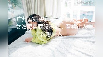 广州富姐伊轩系列9，大奶子女奴撅着屁股扮狗，看着让人很想后入