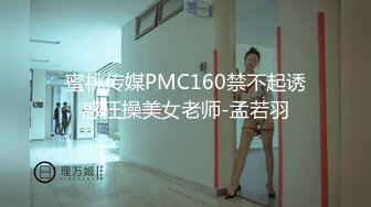 蜜桃传媒PMC160禁不起诱惑狂操美女老师-孟若羽