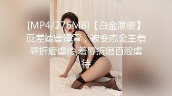 [MP4/276MB]【白金泄密】反差婊曾译萱，被变态金主羞辱折磨虐待,羞辱折磨百般虐待