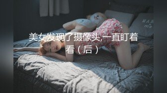 美女发现了摄像头,一直盯着看（后）