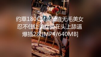 约草180CM高颜值无毛美女 忍不住让美女骑在头上舔逼 爆插2次[MP4/640MB]