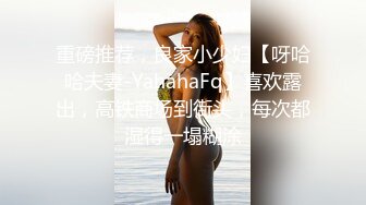 重磅推荐，良家小少妇【呀哈哈夫妻-YahahaFq】喜欢露出，高铁商场到街头，每次都湿得一塌糊涂