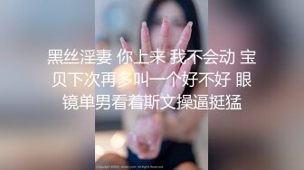 黑丝淫妻 你上来 我不会动 宝贝下次再多叫一个好不好 眼镜单男看着斯文操逼挺猛