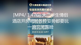 [MP4/ 1.47G] 大二学生情侣酒店开房啪啪各种姿势都要玩一遍完美露脸