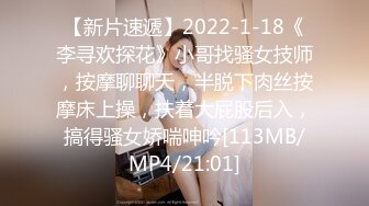 【新片速遞】2022-1-18《李寻欢探花》小哥找骚女技师，按摩聊聊天，半脱下肉丝按摩床上操，扶着大屁股后入，搞得骚女娇喘呻吟[113MB/MP4/21:01]