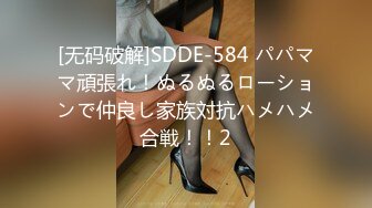 [无码破解]SDDE-584 パパママ頑張れ！ぬるぬるローションで仲良し家族対抗ハメハメ合戦！！2