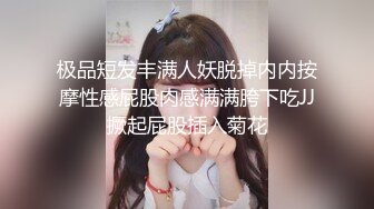 极品短发丰满人妖脱掉内内按摩性感屁股肉感满满胯下吃JJ撅起屁股插入菊花