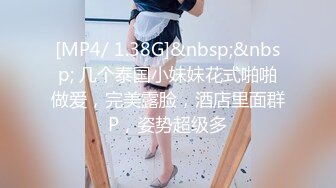 [MP4/ 1.38G]&nbsp;&nbsp; 几个泰国小妹妹花式啪啪做爱，完美露脸，酒店里面群P，姿势超级多