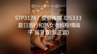 STP31767 爱豆传媒 ID5333 夏日旅行和熟女老板粽情端午 吴芳宜(黎芷萱)