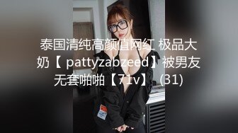 泰国清纯高颜值网红 极品大奶【 pattyzabzeed】被男友无套啪啪【71v】  (31)