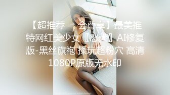 【超推荐❤️会尊享】最美推特网红美少女〖恶犬〗AI修复版-黑丝旗袍 揉玩超粉穴 高清1080P原版无水印