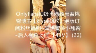 OnlyFans顶级香港媚黑蜜桃臀博主【kiyok007】绝版订阅粉丝福利~媚黑蜜桃小翘臀~后入视角上佳 【41V】 (22)