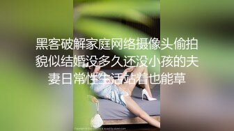 黑客破解家庭网络摄像头偷拍貌似结婚没多久还没小孩的夫妻日常性生活站着也能草