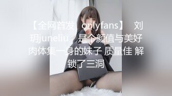 【全网首发✨onlyfans】⭐刘玥juneliu⭐ 是个颜值与美好肉体集一身的妹子 质量佳 解锁了三洞