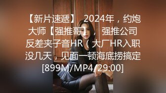 【新片速遞】  2024年，约炮大师【强推哥】， 强推公司反差夹子音HR（大厂HR入职没几天，见面一顿海底捞搞定[899M/MP4/29:00]