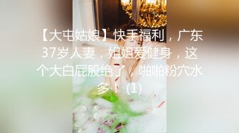 【大屯姑娘】快手福利，广东37岁人妻，姐姐爱健身，这个大白屁股绝了，啪啪粉穴水多！ (1)