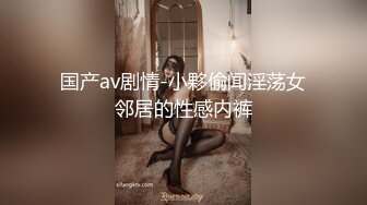 国产av剧情-小夥偷闻淫荡女邻居的性感内裤