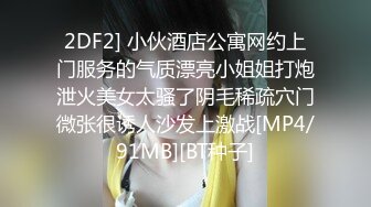 2DF2] 小伙酒店公寓网约上门服务的气质漂亮小姐姐打炮泄火美女太骚了阴毛稀疏穴门微张很诱人沙发上激战[MP4/91MB][BT种子]