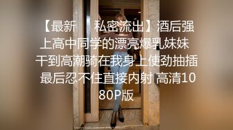 【最新❤️私密流出】酒后强上高中同学的漂亮爆乳妹妹 干到高潮骑在我身上使劲抽插 最后忍不住直接内射 高清1080P版