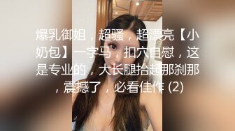 爆乳御姐，超骚，超漂亮【小奶包】一字马，扣穴自慰，这是专业的，大长腿抬起那刹那，震撼了，必看佳作 (2)