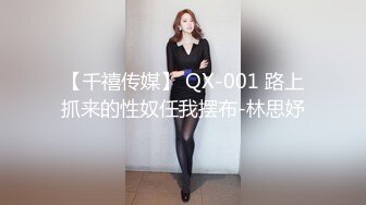 【千禧传媒】 QX-001 路上抓来的性奴任我摆布-林思妤