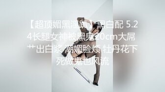 【超顶媚黑淫趴】黑白配 5.24长腿女神被黑鬼20cm大屌 艹出白浆 潮媚脸颊 牡丹花下死做鬼也风流