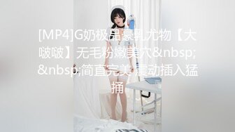 [MP4]G奶极品豪乳尤物【大啵啵】无毛粉嫩美穴&nbsp;&nbsp;简直完美 震动插入猛捅